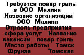 Требуется повар-гриль в ООО “Малина“ › Название организации ­ ООО “Малина“ › Отрасль предприятия ­ сфера услуг › Название вакансии ­ повар-гриль › Место работы ­ Томск, Фрунзе, 103 - Томская обл., Томск г. Работа » Вакансии   . Томская обл.,Томск г.